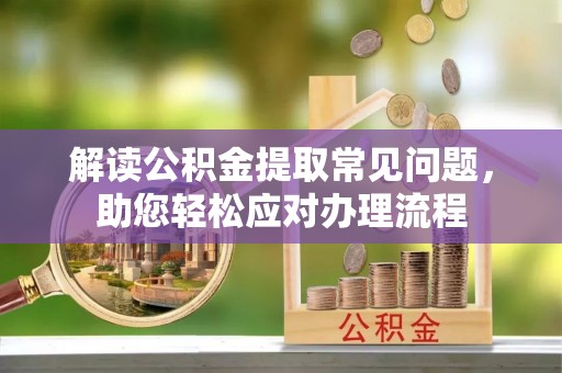 川汇解读公积金提取常见问题，助您轻松应对办理流程