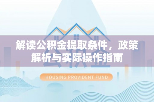 川汇解读公积金提取条件，政策解析与实际操作指南