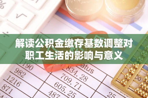 川汇解读公积金缴存基数调整对职工生活的影响与意义