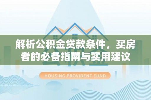 川汇解析公积金贷款条件，买房者的必备指南与实用建议