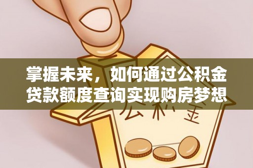 川汇掌握未来，如何通过公积金贷款额度查询实现购房梦想
