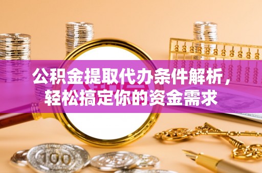 川汇公积金提取代办条件解析，轻松搞定你的资金需求