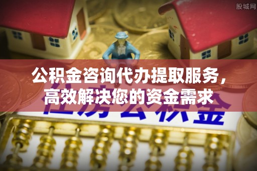 川汇公积金咨询代办提取服务，高效解决您的资金需求