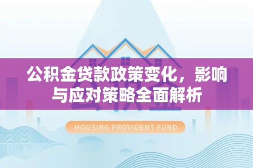 川汇公积金贷款政策变化，影响与应对策略全面解析