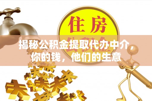 川汇揭秘公积金提取代办中介，你的钱，他们的生意