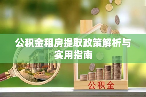 川汇公积金租房提取政策解析与实用指南