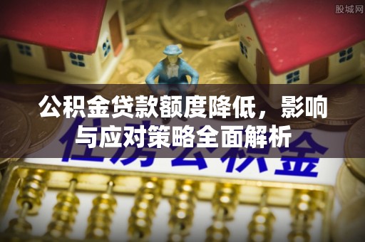 川汇公积金贷款额度降低，影响与应对策略全面解析