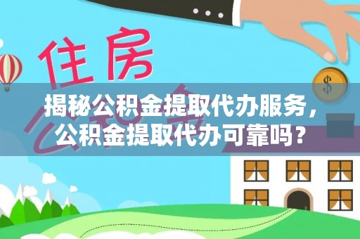 川汇揭秘公积金提取代办服务，公积金提取代办可靠吗？