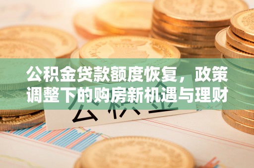 川汇公积金贷款额度恢复，政策调整下的购房新机遇与理财规划