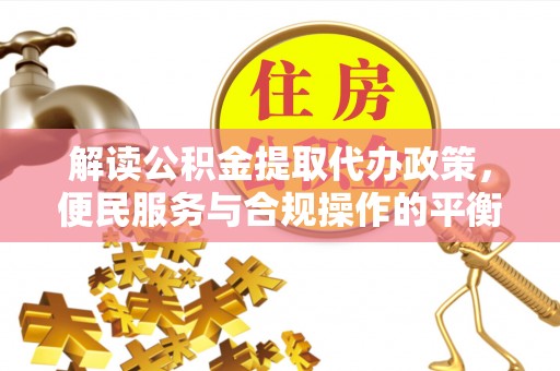 川汇解读公积金提取代办政策，便民服务与合规操作的平衡之道