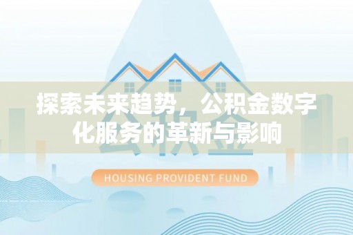 川汇探索未来趋势，公积金数字化服务的革新与影响