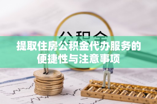 川汇提取住房公积金代办服务的便捷性与注意事项