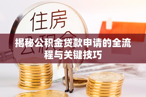 川汇揭秘公积金贷款申请的全流程与关键技巧
