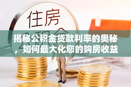 川汇揭秘公积金贷款利率的奥秘，如何最大化您的购房收益