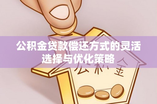 川汇公积金贷款偿还方式的灵活选择与优化策略