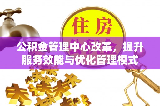川汇公积金管理中心改革，提升服务效能与优化管理模式