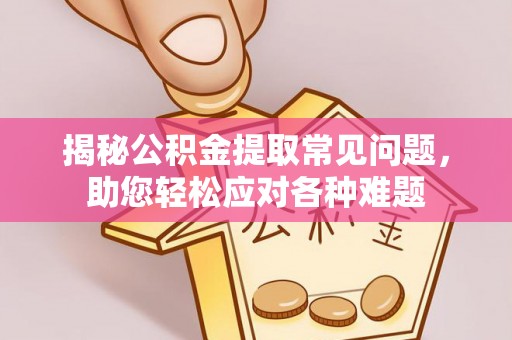 川汇揭秘公积金提取常见问题，助您轻松应对各种难题