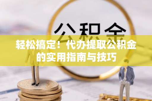 川汇轻松搞定！代办提取公积金的实用指南与技巧