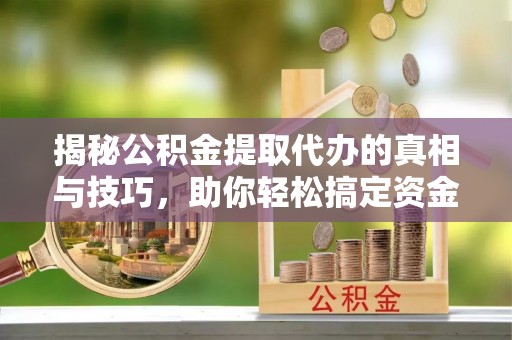 川汇揭秘公积金提取代办的真相与技巧，助你轻松搞定资金流动问题