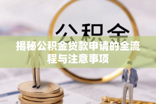 川汇揭秘公积金贷款申请的全流程与注意事项