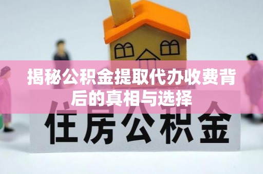 川汇揭秘公积金提取代办收费背后的真相与选择