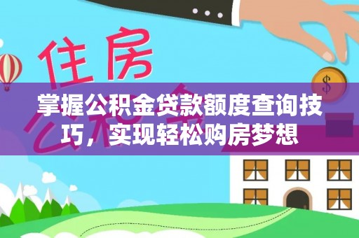 川汇掌握公积金贷款额度查询技巧，实现轻松购房梦想