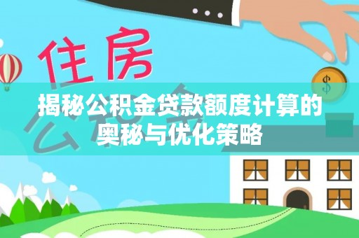川汇揭秘公积金贷款额度计算的奥秘与优化策略