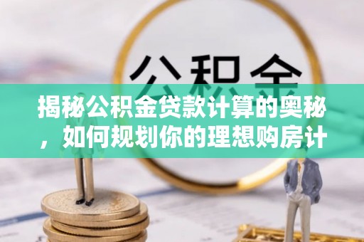 川汇揭秘公积金贷款计算的奥秘，如何规划你的理想购房计划