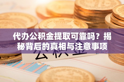 川汇代办公积金提取可靠吗？揭秘背后的真相与注意事项