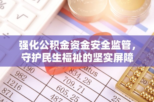 川汇强化公积金资金安全监管，守护民生福祉的坚实屏障