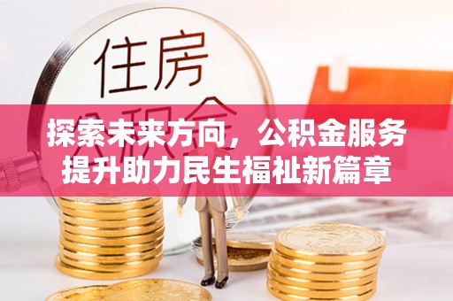 川汇探索未来方向，公积金服务提升助力民生福祉新篇章