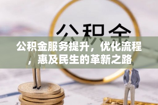 川汇公积金服务提升，优化流程，惠及民生的革新之路