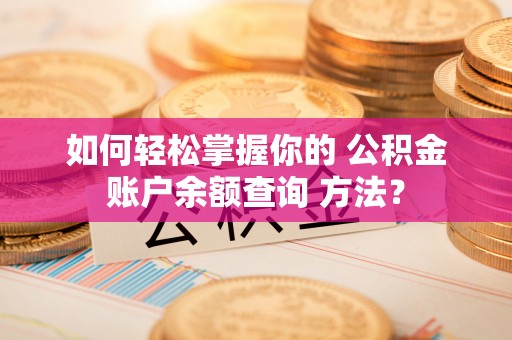 川汇如何轻松掌握你的 公积金账户余额查询 方法？