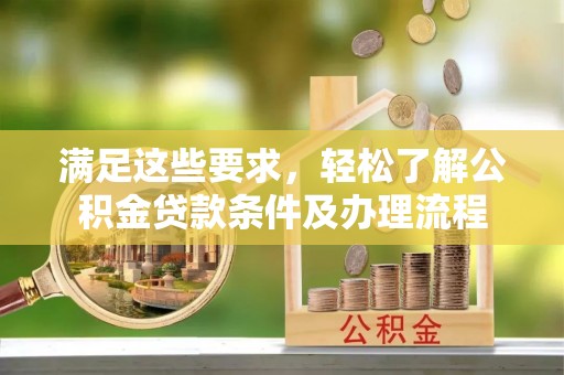 川汇满足这些要求，轻松了解公积金贷款条件及办理流程
