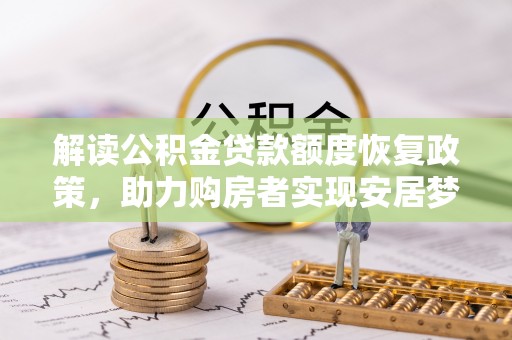 川汇解读公积金贷款额度恢复政策，助力购房者实现安居梦想