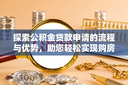川汇探索公积金贷款申请的流程与优势，助您轻松实现购房梦想
