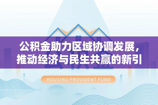川汇公积金助力区域协调发展，推动经济与民生共赢的新引擎