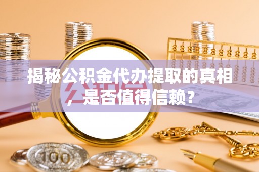 川汇揭秘公积金代办提取的真相，是否值得信赖？
