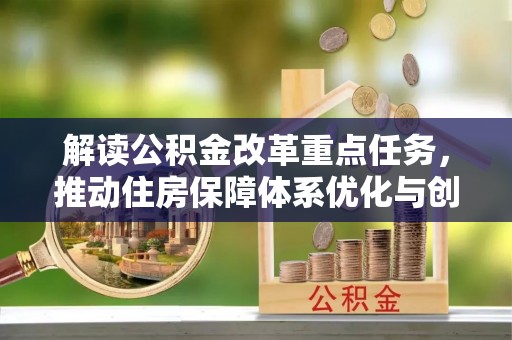 川汇解读公积金改革重点任务，推动住房保障体系优化与创新
