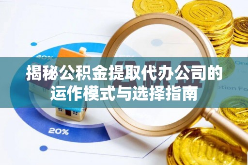 川汇揭秘公积金提取代办公司的运作模式与选择指南