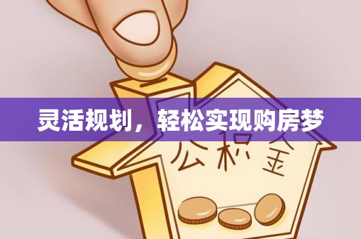 川汇灵活规划，轻松实现购房梦