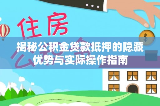 川汇揭秘公积金贷款抵押的隐藏优势与实际操作指南