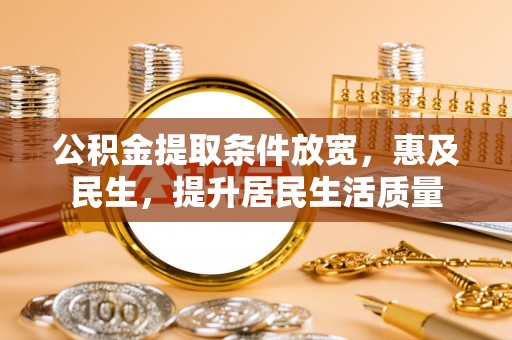 川汇公积金提取条件放宽，惠及民生，提升居民生活质量