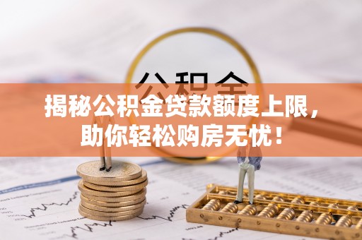 川汇揭秘公积金贷款额度上限，助你轻松购房无忧！