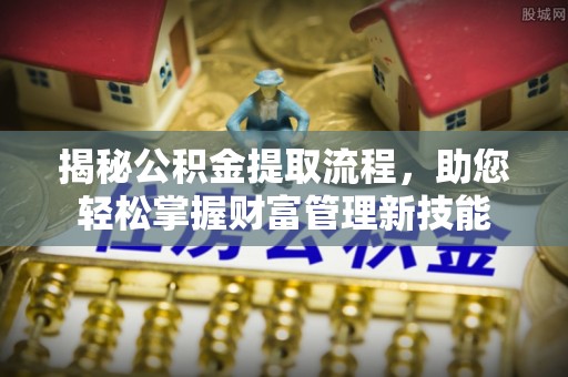 川汇揭秘公积金提取流程，助您轻松掌握财富管理新技能