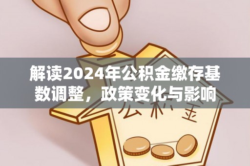 川汇解读2024年公积金缴存基数调整，政策变化与影响