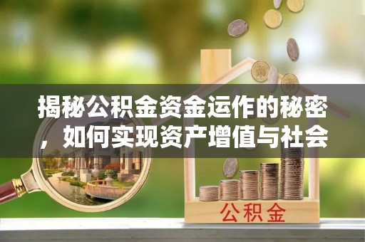 川汇揭秘公积金资金运作的秘密，如何实现资产增值与社会福利双赢？