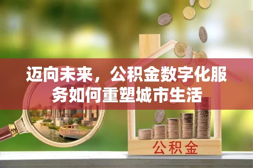 川汇迈向未来，公积金数字化服务如何重塑城市生活