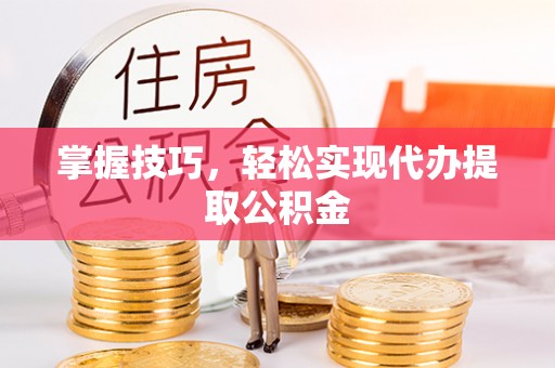 川汇掌握技巧，轻松实现代办提取公积金