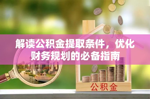 川汇解读公积金提取条件，优化财务规划的必备指南